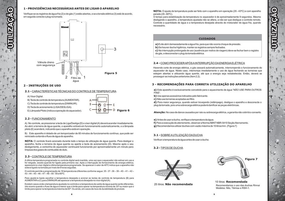 O tempo para estabilização da temperatura no aquecedor é de aproximadamente 9 segundos. Mesmo desligando o aparelho, a temperatura ajustada não se altera, a não ser que desligue o controle remoto.