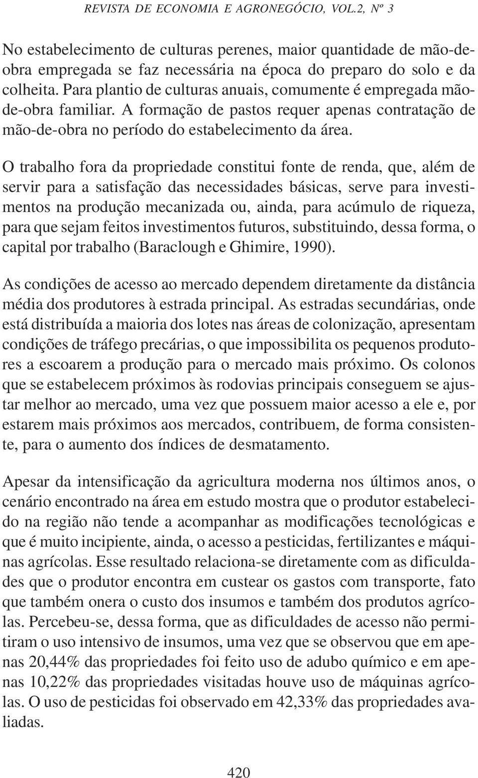 O trabalho fora da propredade consttu fonte de renda, que, além de servr para a satsfação das necessdades báscas, serve para nvestmentos na produção mecanzada ou, anda, para acúmulo de rqueza, para