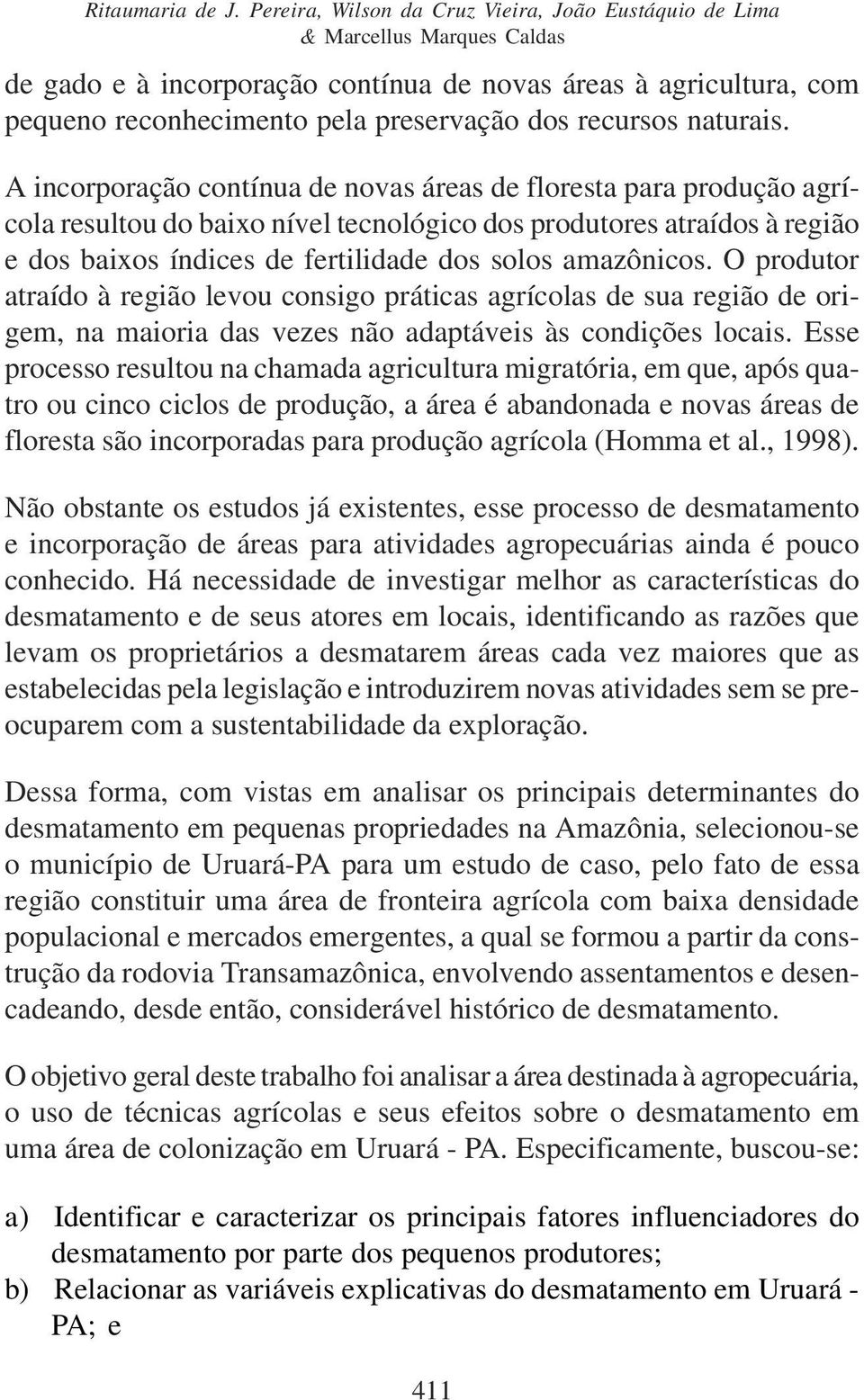 naturas. A ncorporação contínua de novas áreas de floresta para produção agrícola resultou do baxo nível tecnológco dos produtores atraídos à regão e dos baxos índces de fertldade dos solos amazôncos.