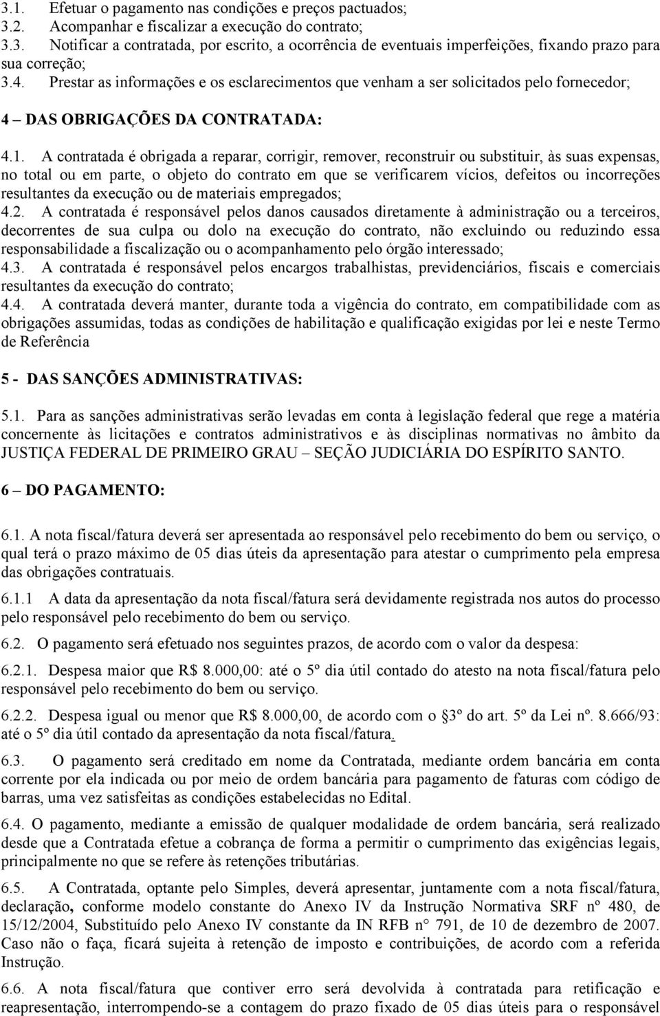 A contratada é obrigada a reparar, corrigir, remover, reconstruir ou substituir, às suas expensas, no total ou em parte, o objeto do contrato em que se verificarem vícios, defeitos ou incorreções