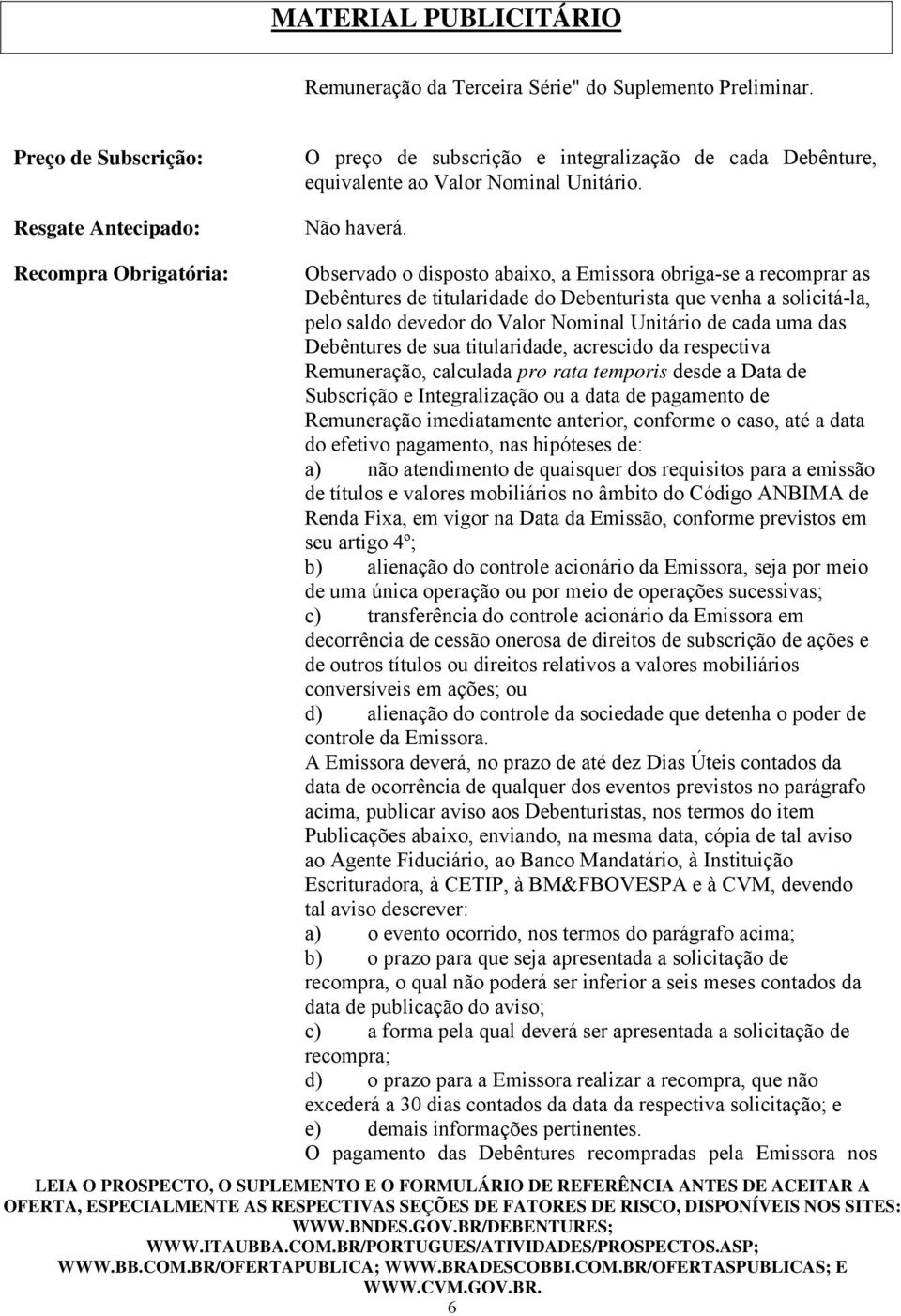 Recompra Obrigatória: Observado o disposto abaixo, a Emissora obriga-se a recomprar as Debêntures de titularidade do Debenturista que venha a solicitá-la, pelo saldo devedor do Valor Nominal Unitário