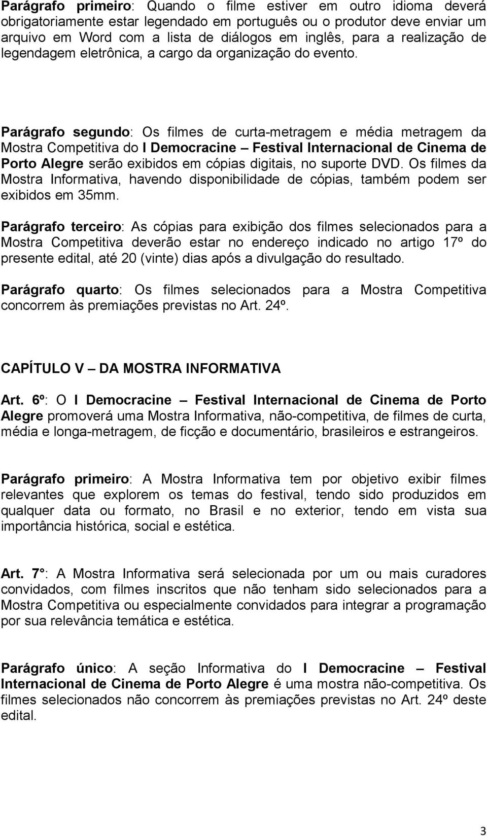 Parágrafo segundo: Os filmes de curta-metragem e média metragem da Mostra Competitiva do I Democracine Festival Internacional de Cinema de Porto Alegre serão exibidos em cópias digitais, no suporte