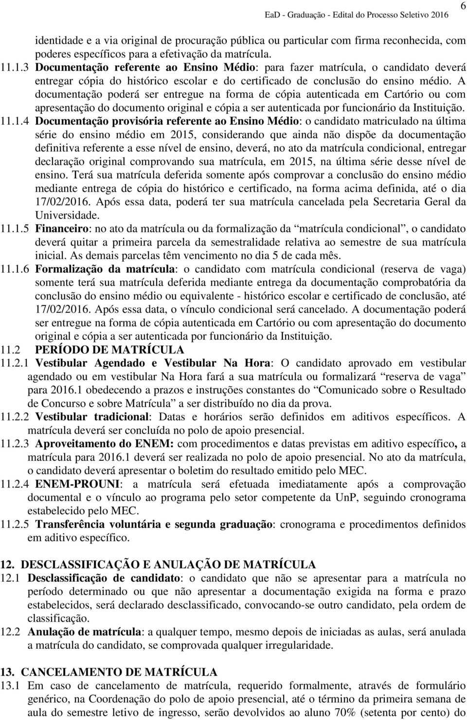 A documentação poderá ser entregue na forma de cópia autenticada em Cartório ou com apresentação do documento original e cópia a ser autenticada por funcionário da Instituição. 11