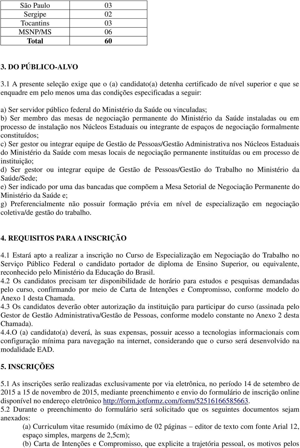 Ministério da Saúde ou vinculadas; b) Ser membro das mesas de negociação permanente do Ministério da Saúde instaladas ou em processo de instalação nos Núcleos Estaduais ou integrante de espaços de