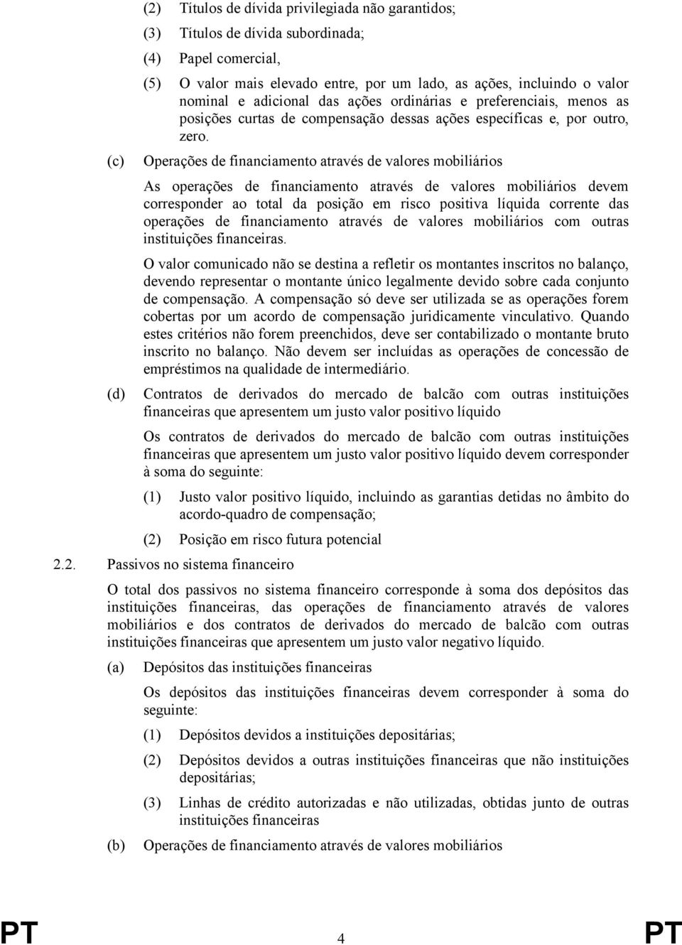 Operações de financiamento através de valores mobiliários As operações de financiamento através de valores mobiliários devem corresponder ao total da posição em risco positiva líquida corrente das