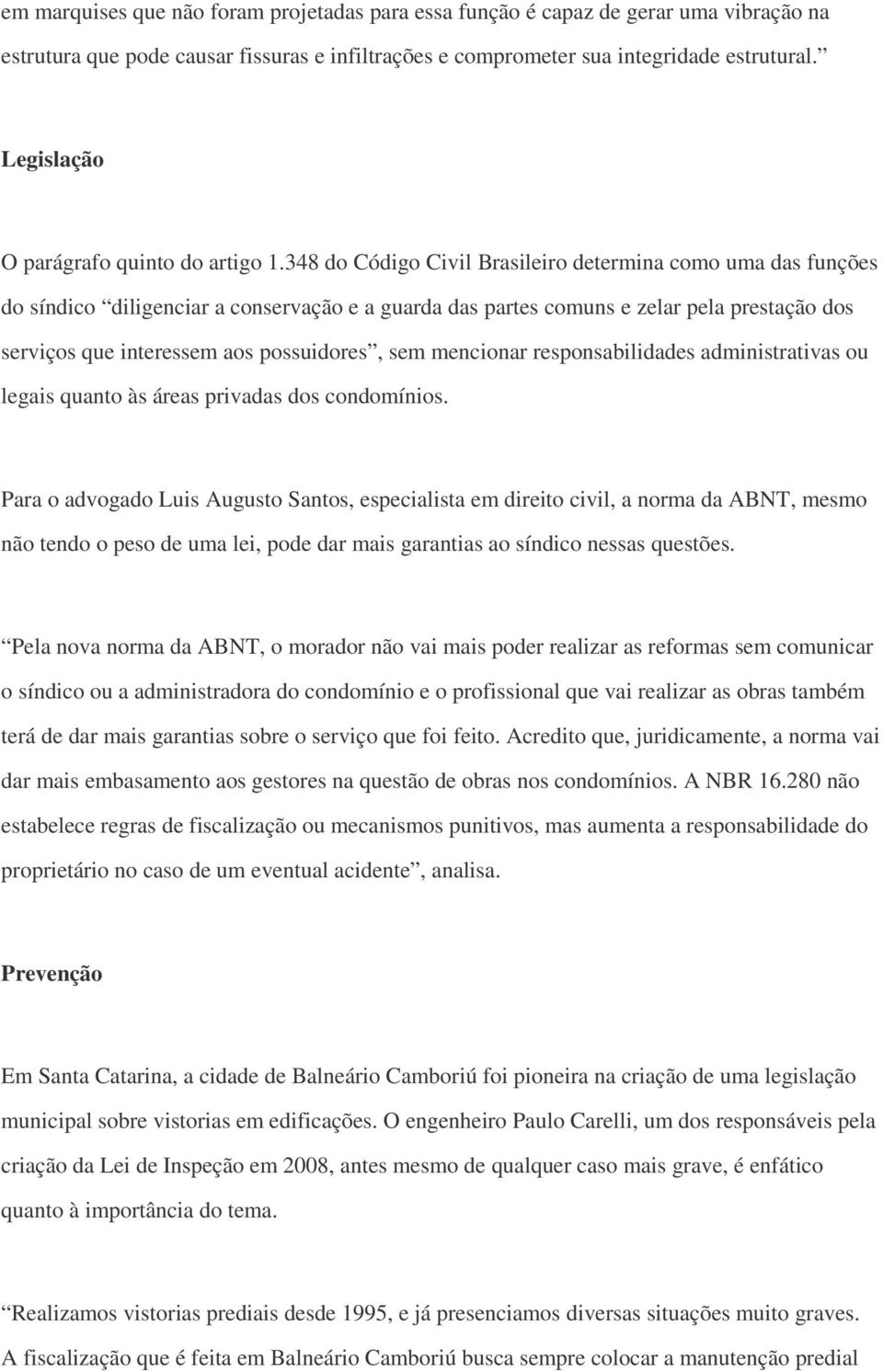 348 do Código Civil Brasileiro determina como uma das funções do síndico diligenciar a conservação e a guarda das partes comuns e zelar pela prestação dos serviços que interessem aos possuidores, sem