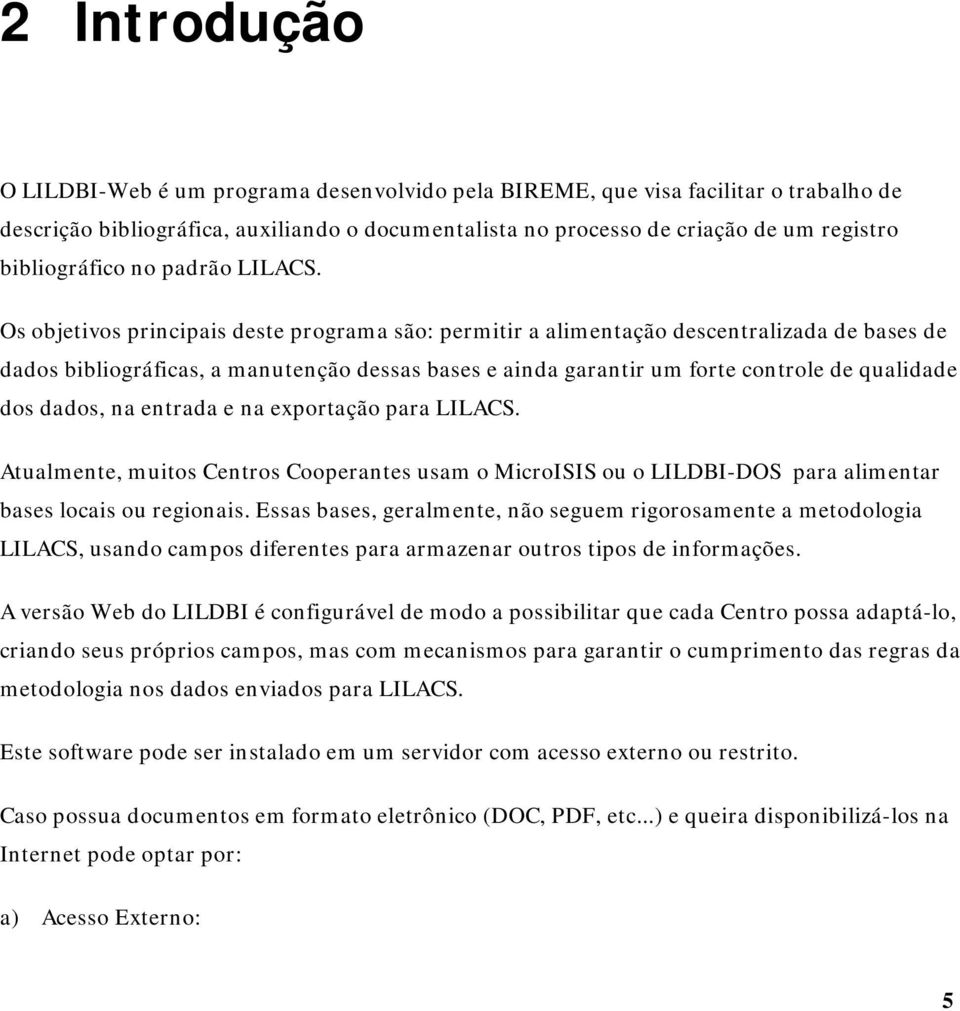 Os objetivos principais deste programa são: permitir a alimentação descentralizada de bases de dados bibliográficas, a manutenção dessas bases e ainda garantir um forte controle de qualidade dos