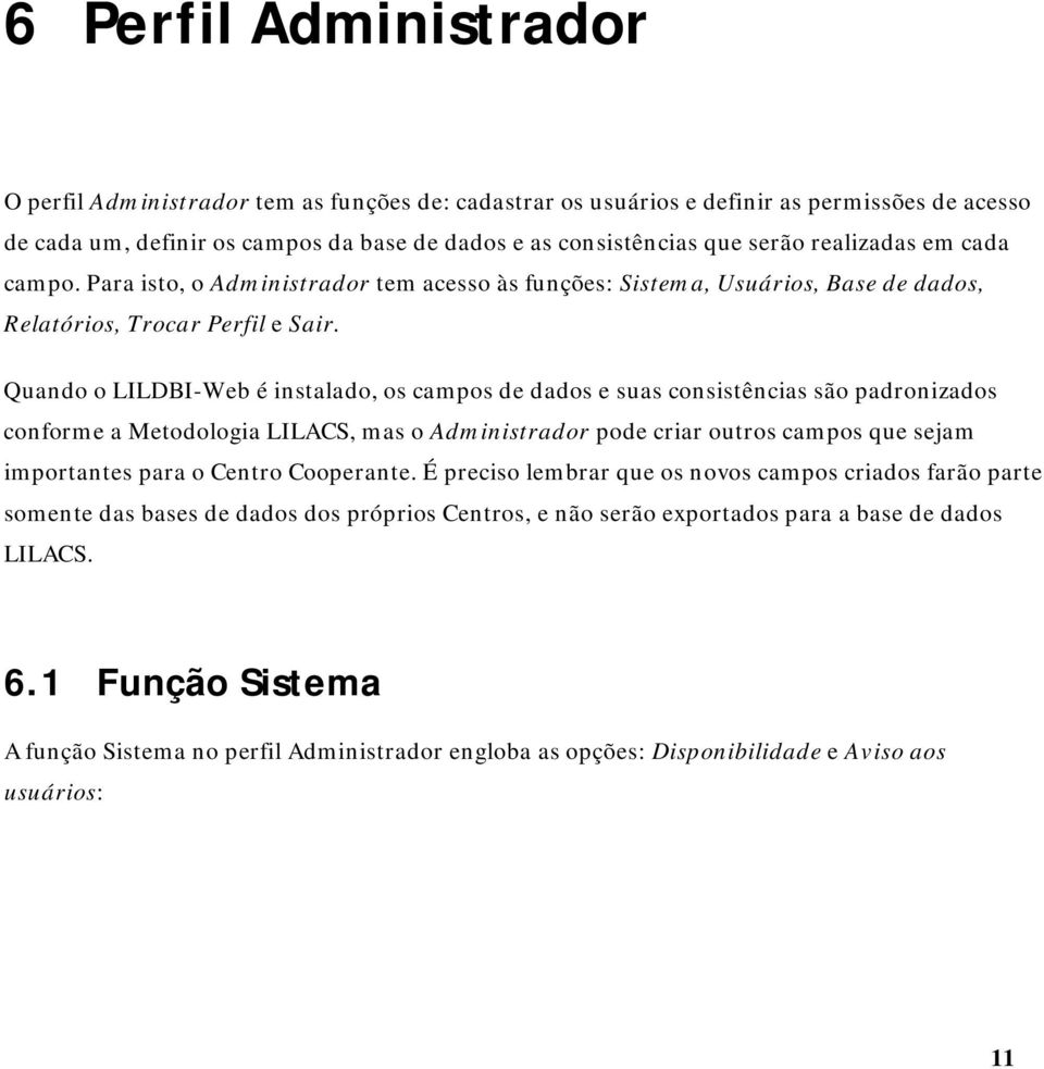 Quando o LILDBI-Web é instalado, os campos de dados e suas consistências são padronizados conforme a Metodologia LILACS, mas o Administrador pode criar outros campos que sejam importantes para o