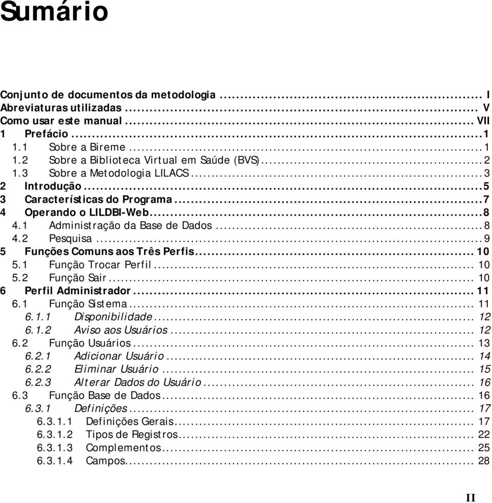 .. 10 5.1 Função Trocar Perfil... 10 5.2 Função Sair... 10 6 Perfil Administrador... 11 6.1 Função Sistema... 11 6.1.1 Disponibilidade... 12 6.1.2 Aviso aos Usuários... 12 6.2 Função Usuários... 13 6.