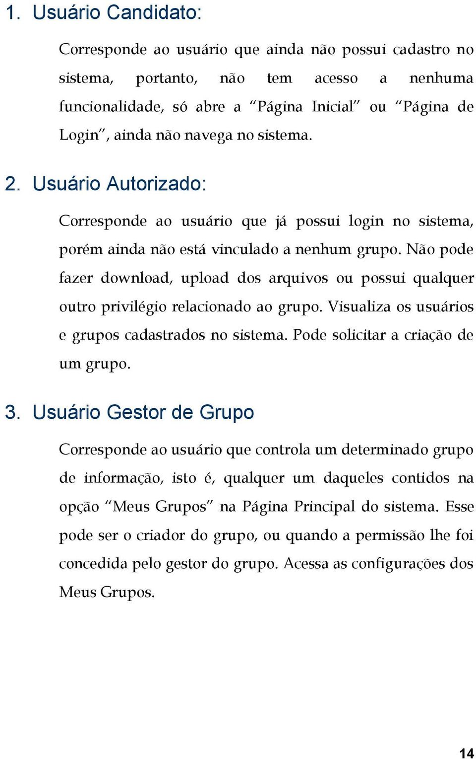 Não pode fazer download, upload dos arquivos ou possui qualquer outro privilégio relacionado ao grupo. Visualiza os usuários e grupos cadastrados no sistema. Pode solicitar a criação de um grupo. 3.