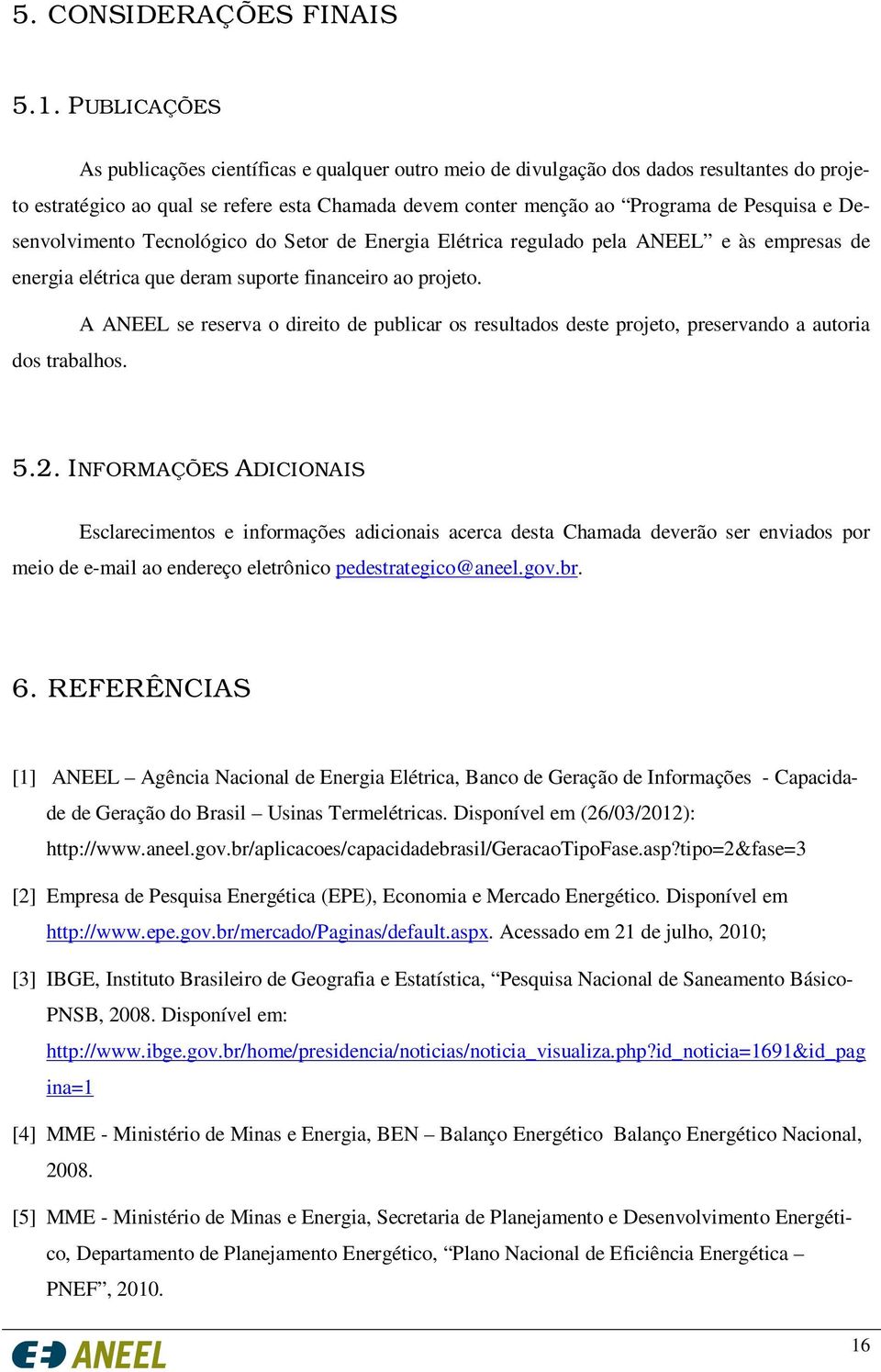 Desenvolvimento Tecnológico do Setor de Energia Elétrica regulado pela ANEEL e às empresas de energia elétrica que deram suporte financeiro ao projeto.