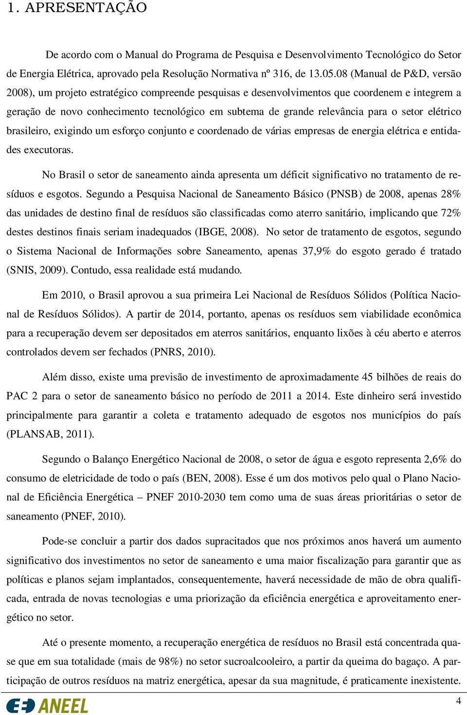 para o setor elétrico brasileiro, exigindo um esforço conjunto e coordenado de várias empresas de energia elétrica e entidades executoras.