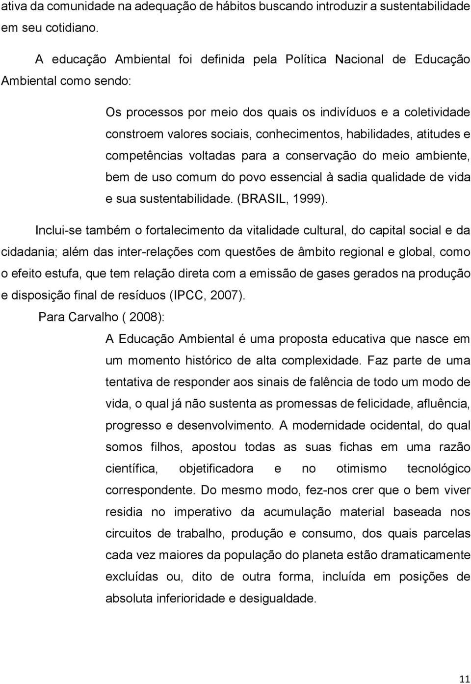 habilidades, atitudes e competências voltadas para a conservação do meio ambiente, bem de uso comum do povo essencial à sadia qualidade de vida e sua sustentabilidade. (BRASIL, 1999).