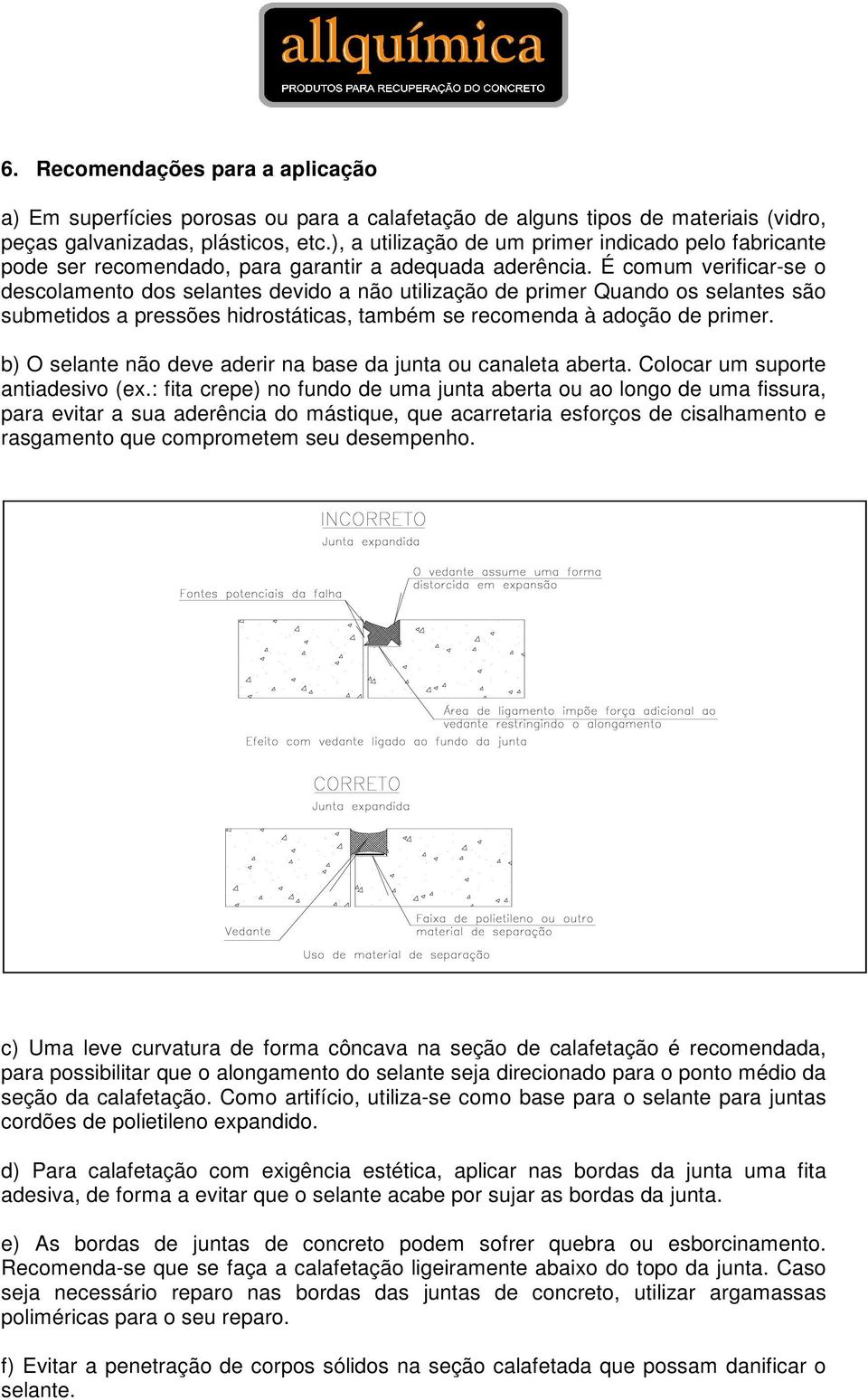 É comum verificar-se o descolamento dos selantes devido a não utilização de primer Quando os selantes são submetidos a pressões hidrostáticas, também se recomenda à adoção de primer.