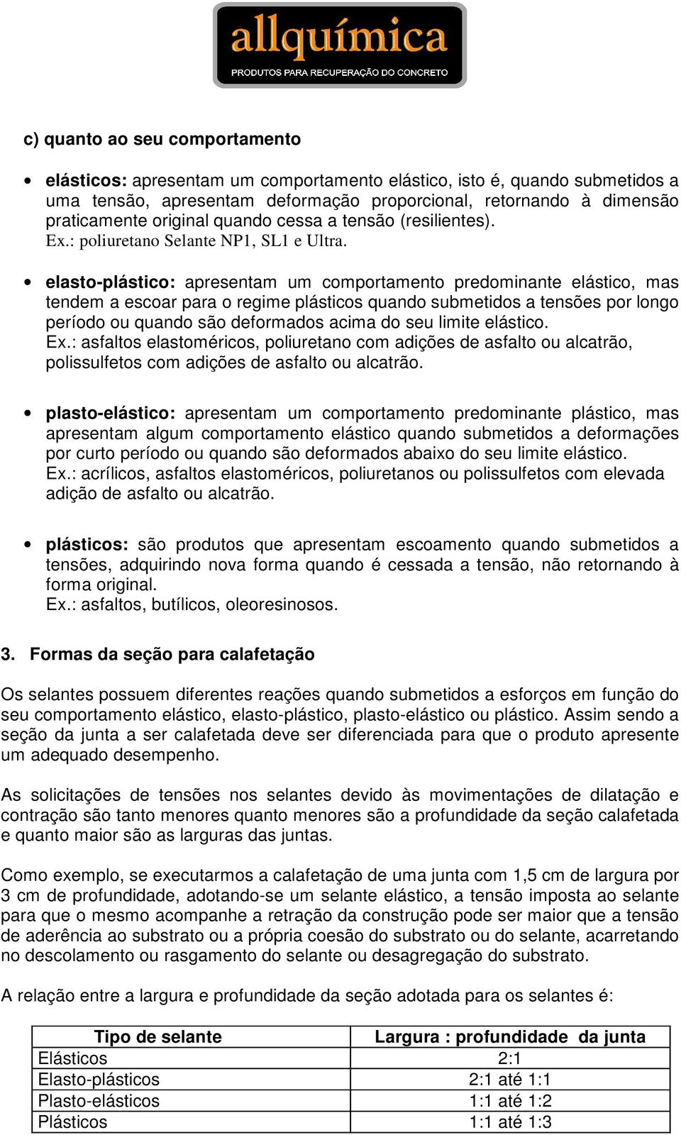 elasto-plástico: apresentam um comportamento predominante elástico, mas tendem a escoar para o regime plásticos quando submetidos a tensões por longo período ou quando são deformados acima do seu