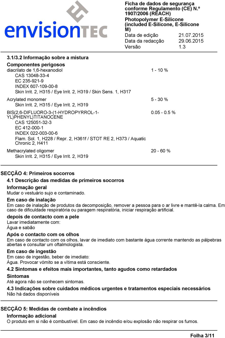 1, H228 / Repr. 2, H361f / STOT RE 2, H373 / Aquatic Chronic 2, H411 0.05-0.5 % Methacrylated oligomer 20-60 % Skin Irrit. 2, H315 / Eye Irrit. 2, H319 SECÇÃO 4: Primeiros socorros 4.