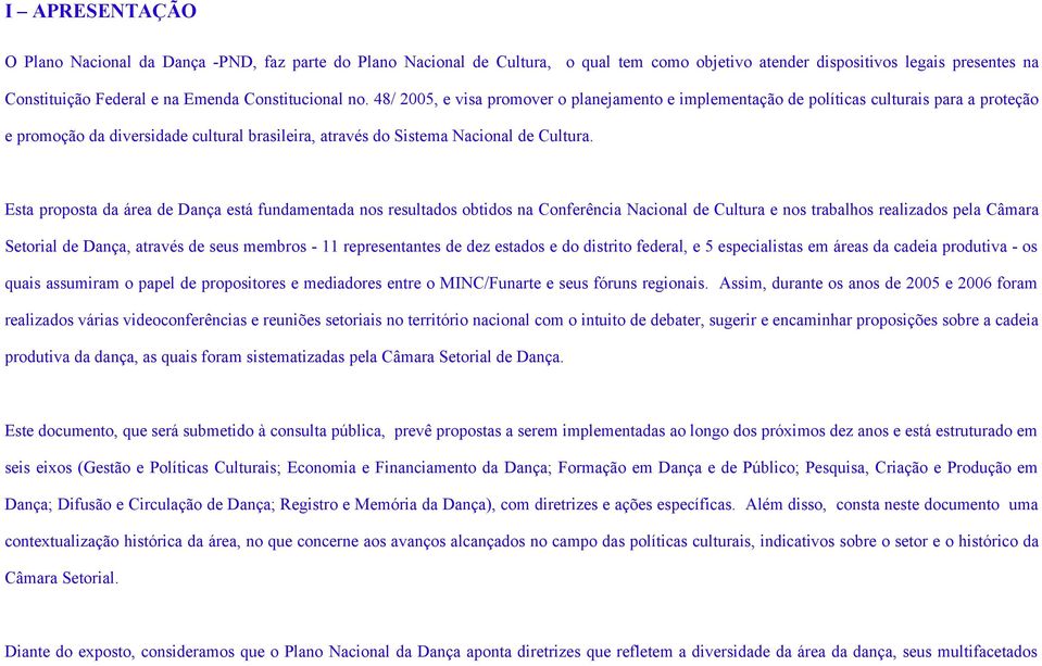 48/ 2005, e visa promover o planejamento e implementação de políticas culturais para a proteção e promoção da diversidade cultural brasileira, através do Sistema Nacional de Cultura.