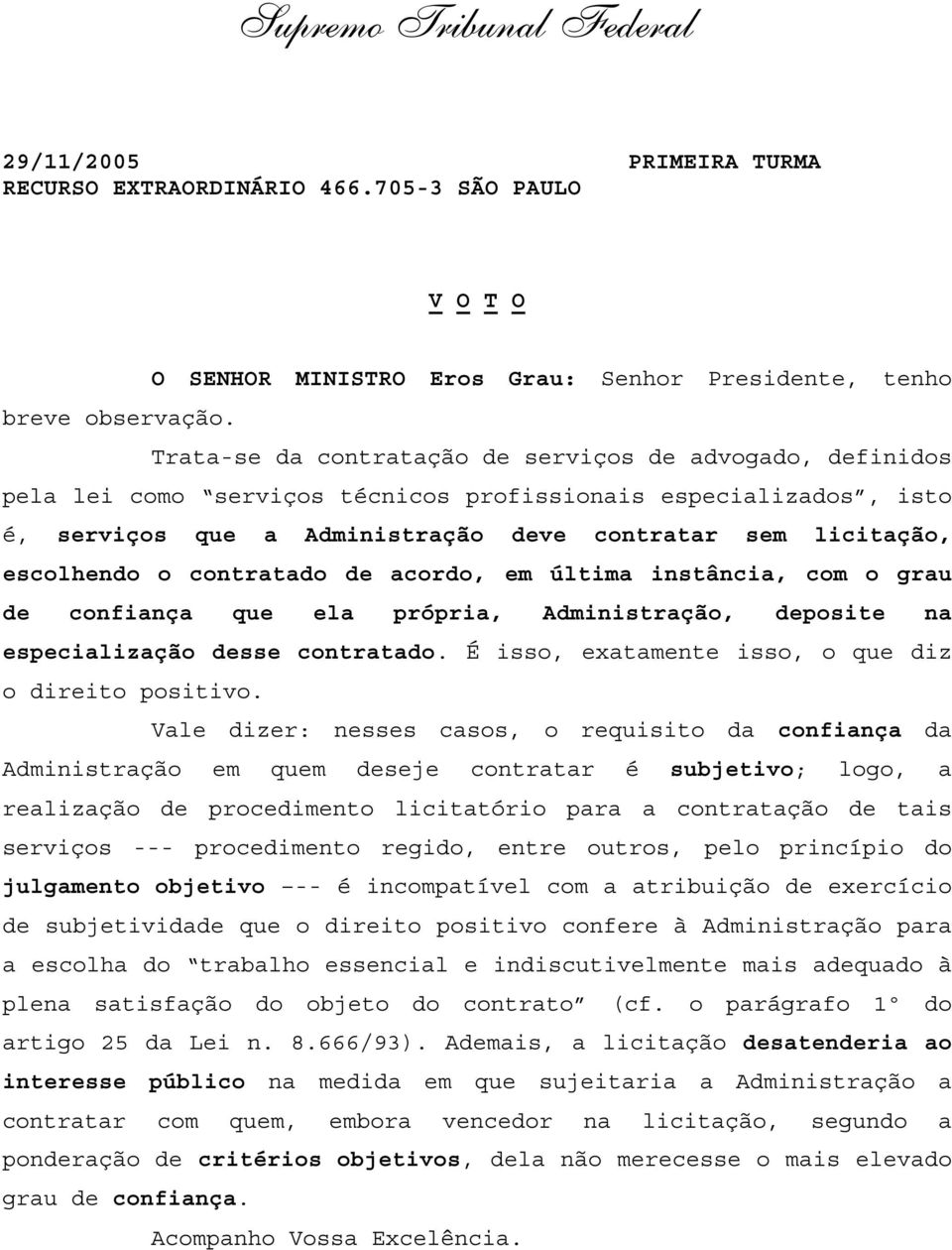 o contratado de acordo, em última instância, com o grau de confiança que ela própria, Administração, deposite na especialização desse contratado. É isso, exatamente isso, o que diz o direito positivo.