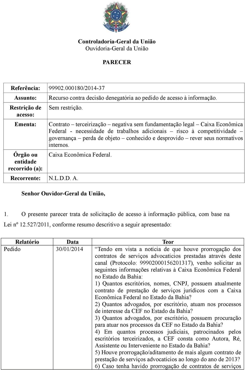 sunto: Restrição de acesso: Ementa: Órgão ou entidade recorrido (a): Recurso contra decisão denegatória ao pedido de acesso à informação. Sem restrição. Recorrente: N.L.D.D. A.