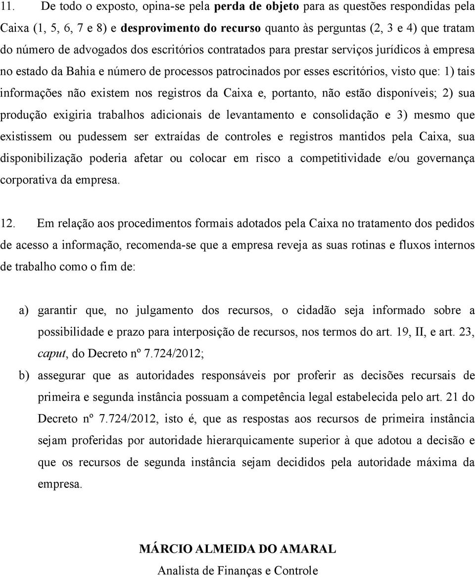 nos registros da Caixa e, portanto, não estão disponíveis; 2) sua produção exigiria trabalhos adicionais de levantamento e consolidação e 3) mesmo que existissem ou pudessem ser extraídas de