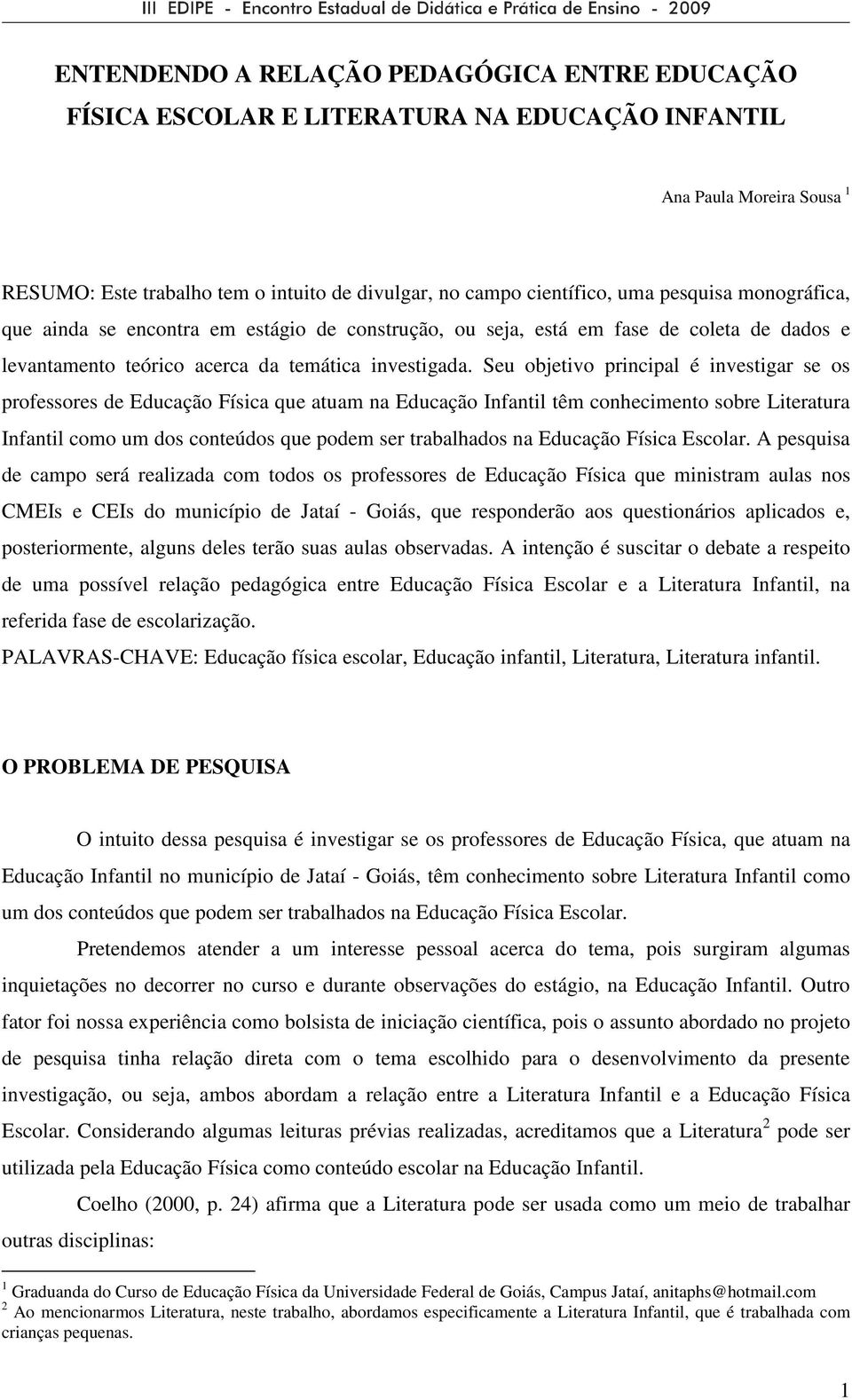 Seu objetivo principal é investigar se os professores de Educação Física que atuam na Educação Infantil têm conhecimento sobre Literatura Infantil como um dos conteúdos que podem ser trabalhados na