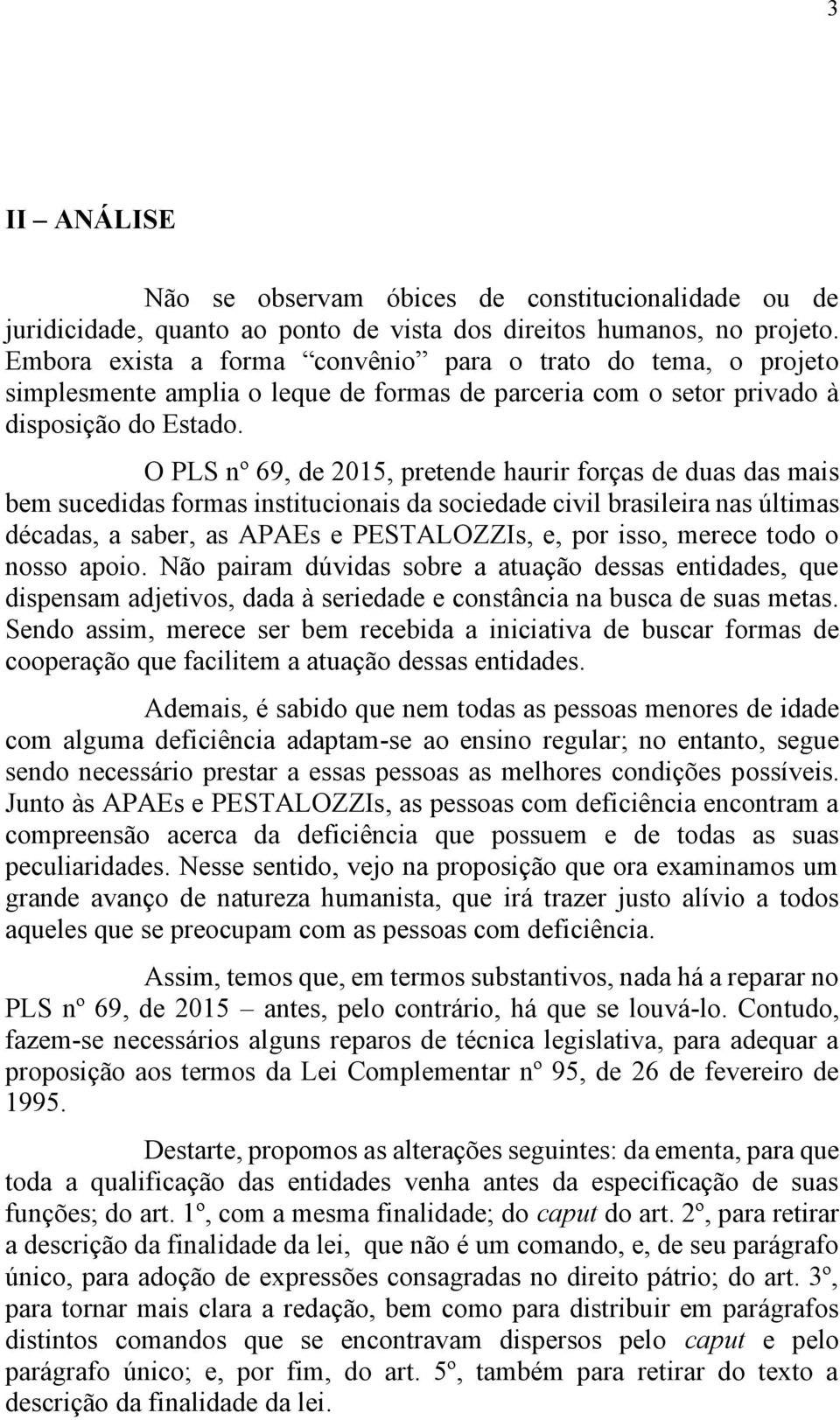 O PLS nº 69, de 2015, pretende haurir forças de duas das mais bem sucedidas formas institucionais da sociedade civil brasileira nas últimas décadas, a saber, as APAEs e PESTALOZZIs, e, por isso,