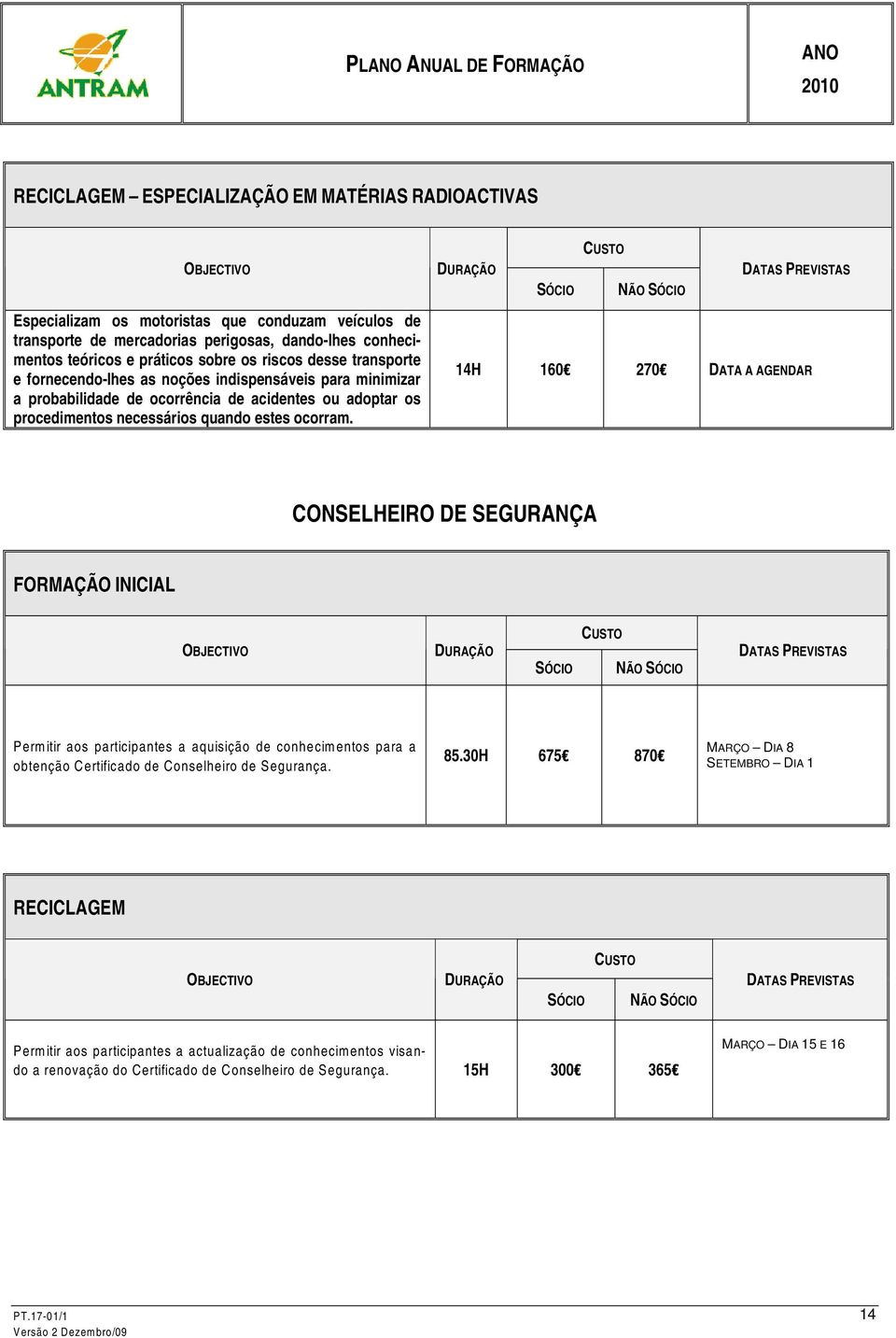 ocorram. 14H 160 270 DATA A AGENDAR CONSELHEIRO DE SEGURANÇA FORMAÇÃO INICIAL Permitir aos participantes a aquisição de conhecimentos para a obtenção Certificado de Conselheiro de Segurança. 85.