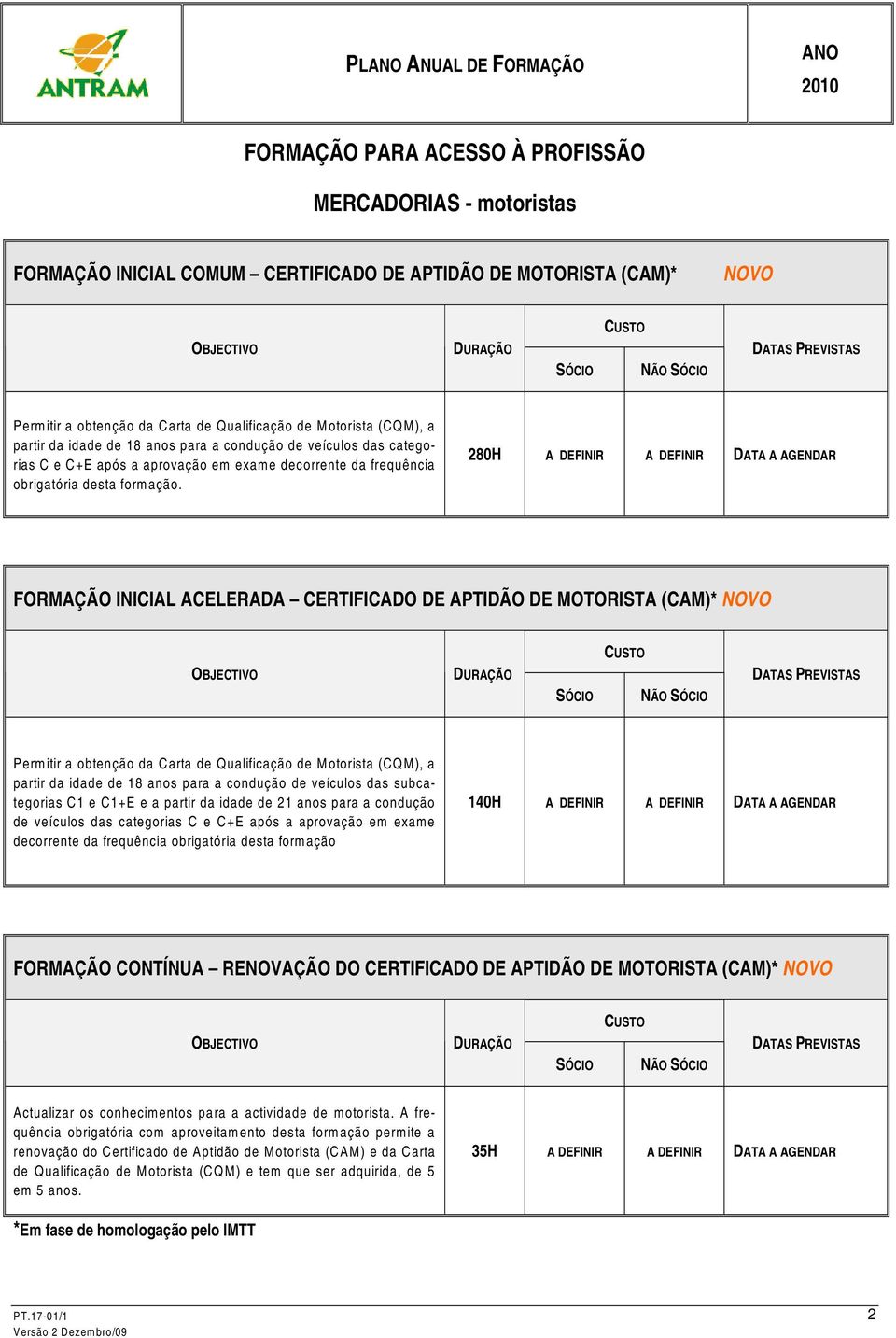 280H A DEFINIR A DEFINIR DATA A AGENDAR FORMAÇÃO INICIAL ACELERADA CERTIFICADO DE APTIDÃO DE MOTORISTA (CAM)* Permitir a obtenção da Carta de Qualificação de Motorista (CQM), a partir da idade de 18