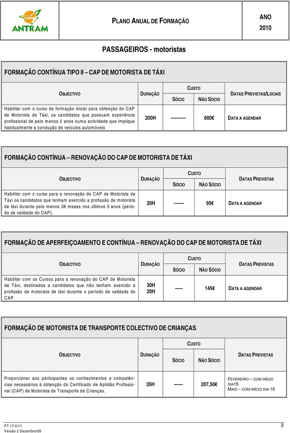 RENOVAÇÃO DO CAP DE MOTORISTA DE TÁXI Habilitar com o curso para a renovação do CAP de Motorista de Táxi os candidatos que tenham exercido a profissão de motorista de táxi durante pelo menos 36 meses