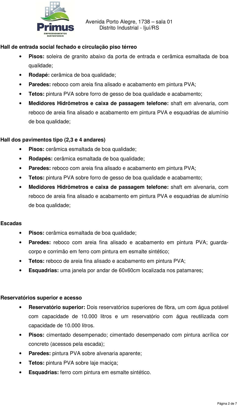 esquadrias de alumínio de boa qualidade; Hall dos pavimentos tipo (2,3 e 4 andares) Rodapés: cerâmica esmaltada de boa qualidade; Tetos: pintura  esquadrias de alumínio de boa qualidade; Escadas