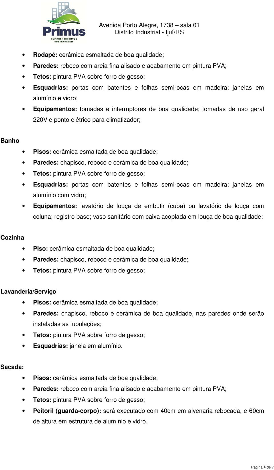 alumínio com vidro; Equipamentos: lavatório de louça de embutir (cuba) ou lavatório de louça com coluna; registro base; vaso sanitário com caixa acoplada em louça de boa qualidade; Cozinha Piso: