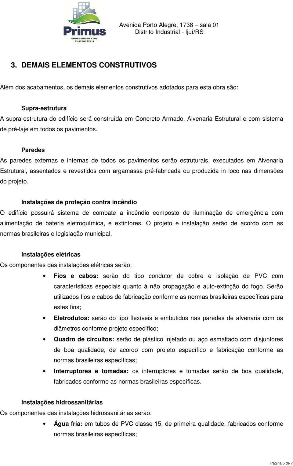 Paredes As paredes externas e internas de todos os pavimentos serão estruturais, executados em Alvenaria Estrutural, assentados e revestidos com argamassa pré-fabricada ou produzida in loco nas