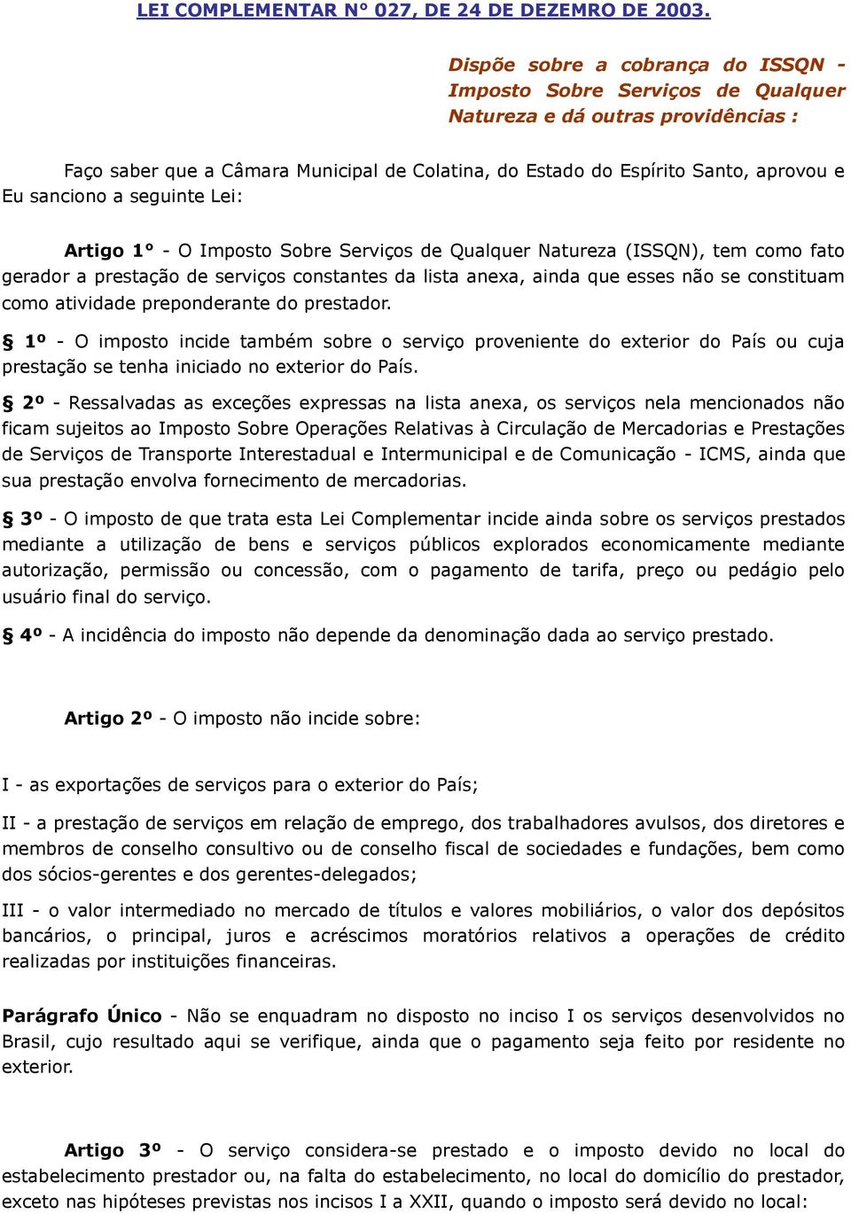 sanciono a seguinte Lei: Artigo 1 - O Imposto Sobre Serviços de Qualquer Natureza (ISSQN), tem como fato gerador a prestação de serviços constantes da lista anexa, ainda que esses não se constituam