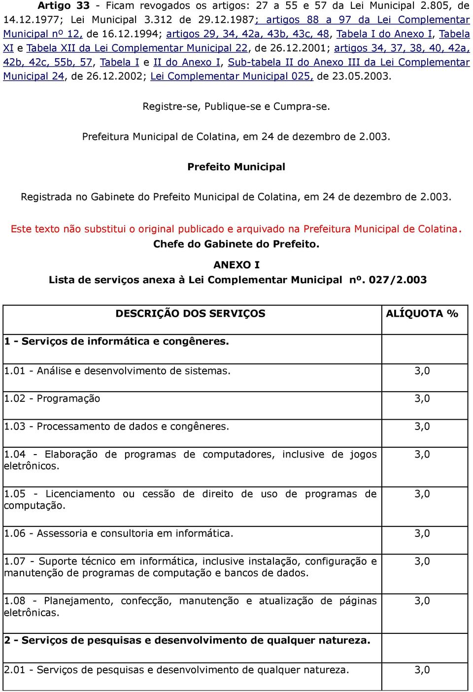 12.2001; artigos 34, 37, 38, 40, 42a, 42b, 42c, 55b, 57, Tabela I e II do Anexo I, Sub-tabela II do Anexo III da Lei Complementar Municipal 24, de 26.12.2002; Lei Complementar Municipal 025, de 23.05.