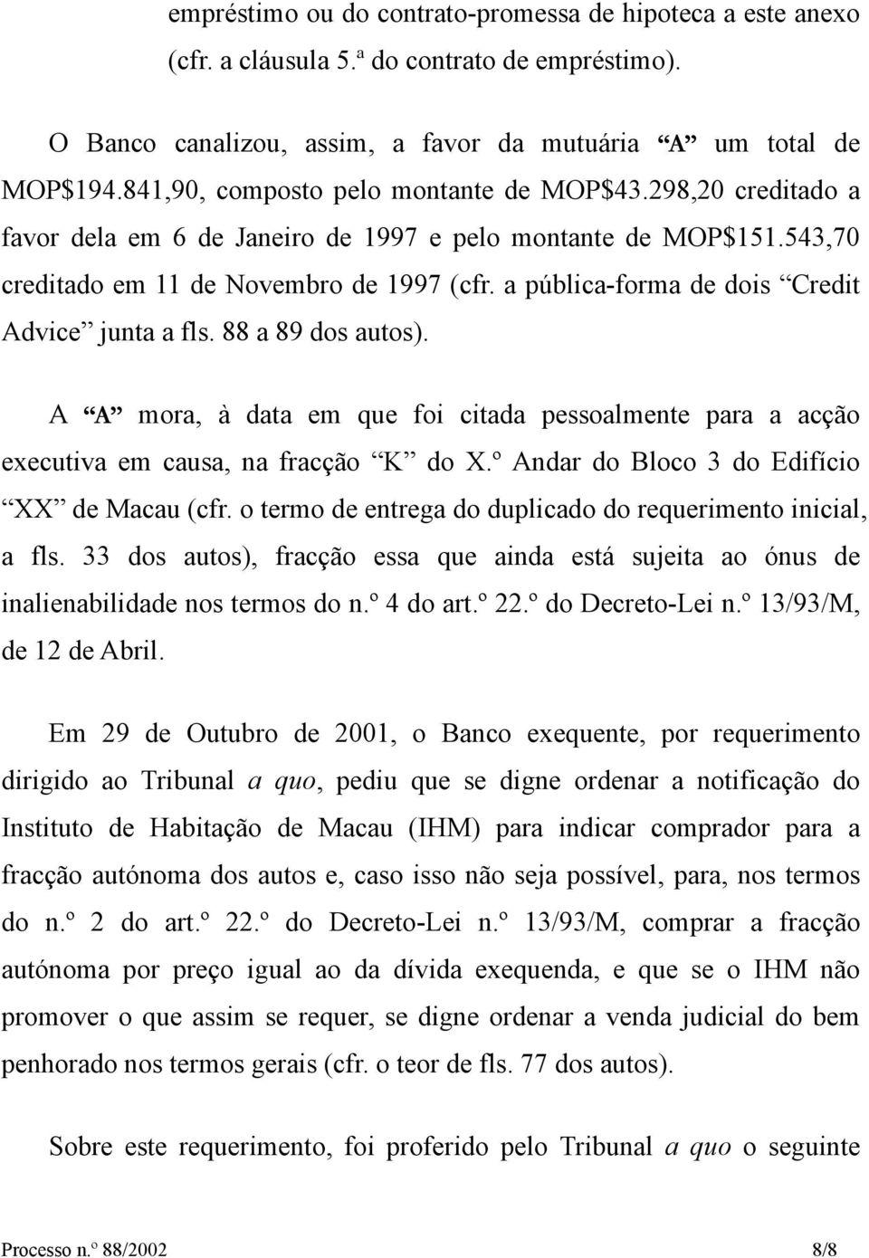 a pública-forma de dois Credit Advice junta a fls. 88 a 89 dos autos). A A mora, à data em que foi citada pessoalmente para a acção executiva em causa, na fracção K do X.