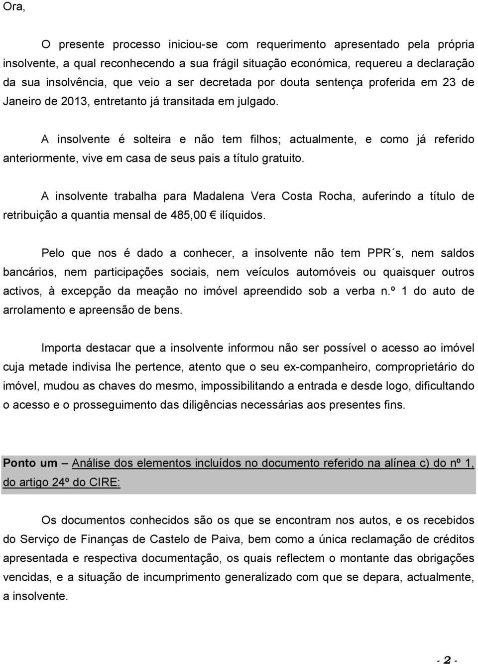 A insolvente é solteira e não tem filhos; actualmente, e como já referido anteriormente, vive em casa de seus pais a título gratuito.