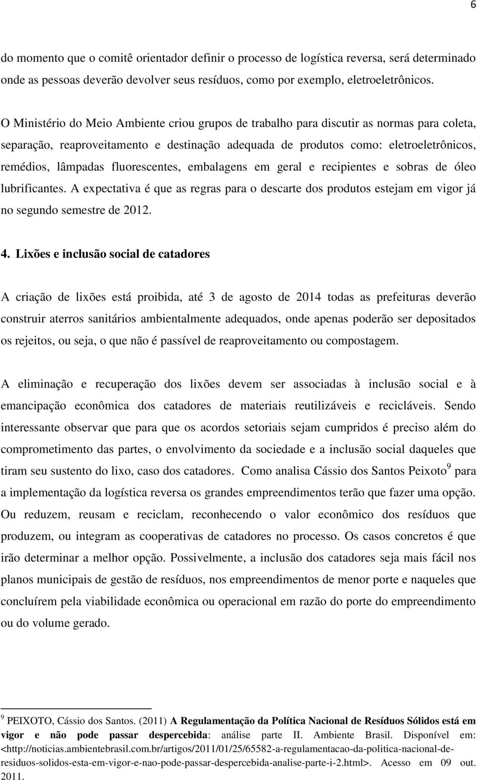 fluorescentes, embalagens em geral e recipientes e sobras de óleo lubrificantes. A expectativa é que as regras para o descarte dos produtos estejam em vigor já no segundo semestre de 2012. 4.