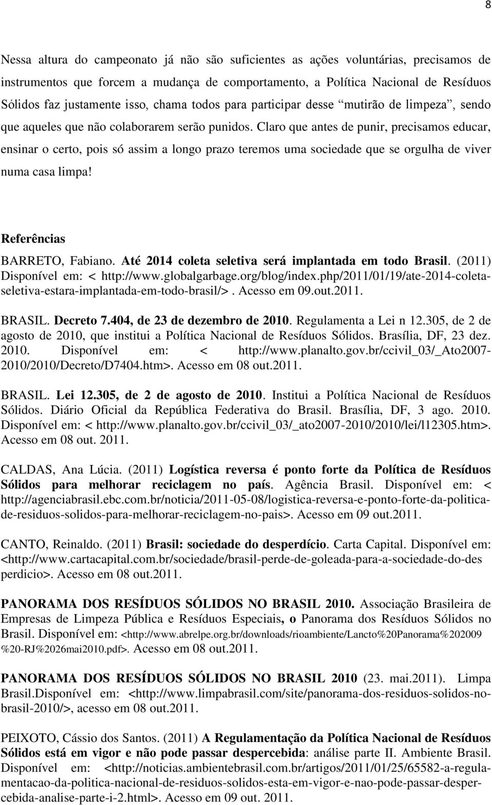 Claro que antes de punir, precisamos educar, ensinar o certo, pois só assim a longo prazo teremos uma sociedade que se orgulha de viver numa casa limpa! Referências BARRETO, Fabiano.