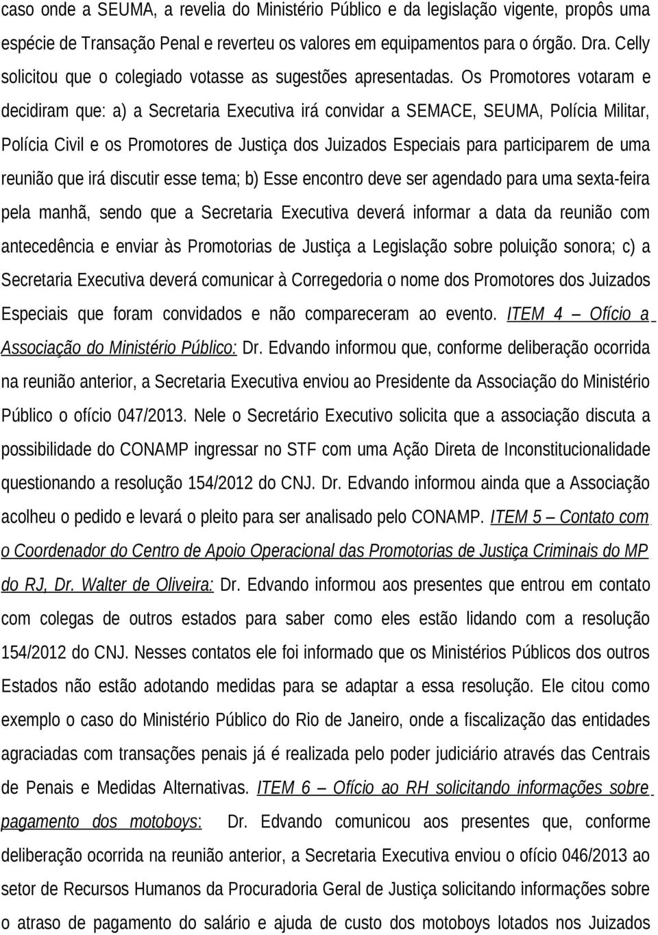 Os Promotores votaram e decidiram que: a) a Secretaria Executiva irá convidar a SEMACE, SEUMA, Polícia Militar, Polícia Civil e os Promotores de Justiça dos Juizados Especiais para participarem de