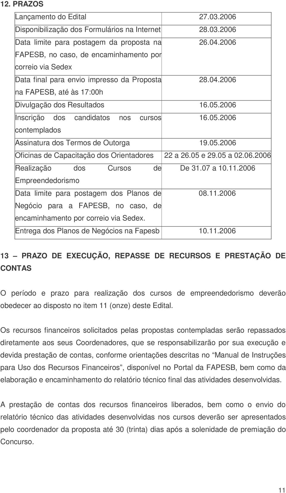 2006 Inscrição dos candidatos nos cursos 16.05.2006 contemplados Assinatura dos Termos de Outorga 19.05.2006 Oficinas de Capacitação dos Orientadores 22 a 26.05 e 29.05 a 02.06.2006 Realização dos Cursos de De 31.