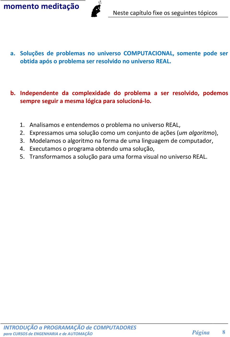 Independente da complexidade do problema a ser resolvido, podemos sempre seguir a mesma lógica para solucioná-lo. 1.