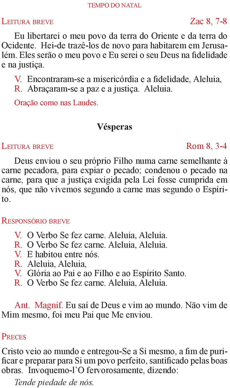 Vésperas Le i t u r a b r e v e Rom 8, 3-4 Deus enviou o seu próprio Filho numa carne semelhante à carne pecadora, para expiar o pecado; condenou o pecado na carne, para que a justiça exigida pela