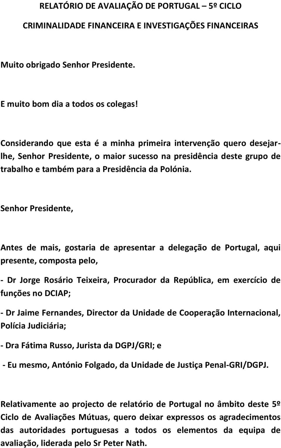 Senhor Presidente, Antes de mais, gostaria de apresentar a delegação de Portugal, aqui presente, composta pelo, - Dr Jorge Rosário Teixeira, Procurador da República, em exercício de funções no DCIAP;