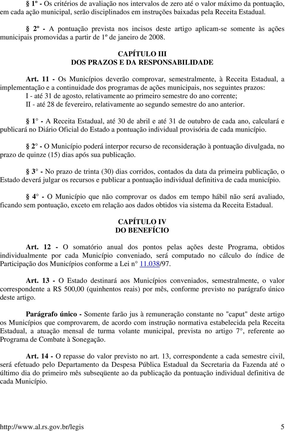 11 - Os Municípios deverão comprovar, semestralmente, à Receita Estadual, a implementação e a continuidade dos programas de ações municipais, nos seguintes prazos: I - até 31 de agosto, relativamente