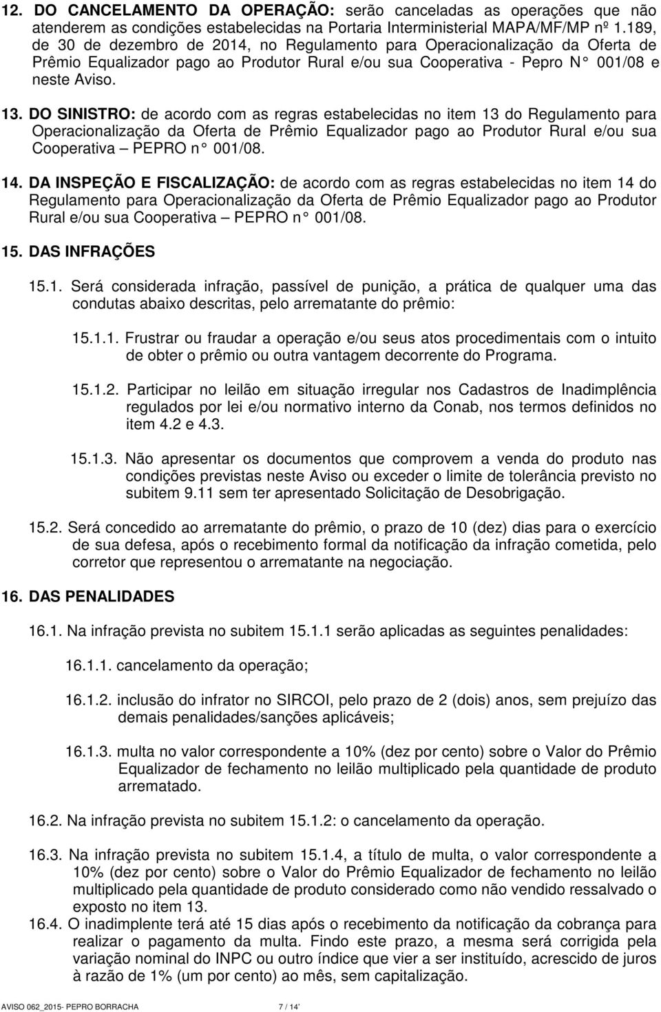 DO SINISTRO: de acordo com as regras estabelecidas no item 13 do Regulamento para Operacionalização da Oferta de Prêmio Equalizador pago ao Produtor Rural e/ou sua Cooperativa PEPRO n 001/08. 14.