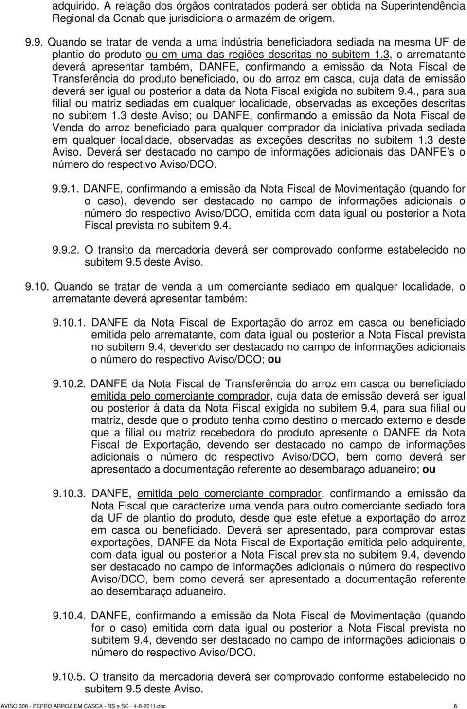 3, o arrematante deverá apresentar também, DANFE, confirmando a emissão da Nota Fiscal de Transferência do produto beneficiado, ou do arroz em casca, cuja data de emissão deverá ser igual ou