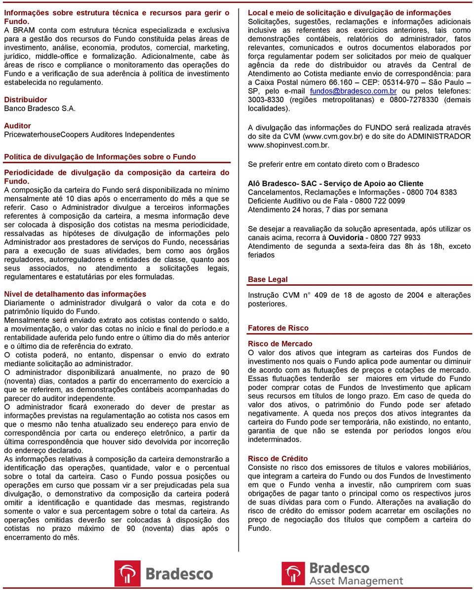 Adicionalmente, cabe às áreas de risco e compliance o monitoramento das operações do Fundo e a verificação de sua aderência à política de investimento estabelecida no regulamento.