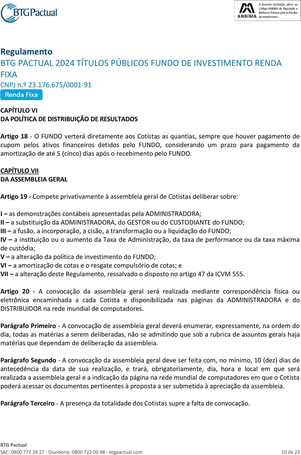 CAPÍTULO VII DA ASSEMBLEIA GERAL Artigo 19 - Compete privativamente à assembleia geral de Cotistas deliberar sobre: I as demonstrações contábeis apresentadas pela ADMINISTRADORA; II a substituição da