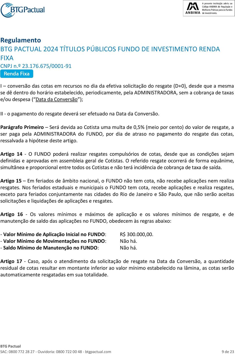 Parágrafo Primeiro Será devida ao Cotista uma multa de 0,5% (meio por cento) do valor de resgate, a ser paga pela ADMINISTRADORA do FUNDO, por dia de atraso no pagamento do resgate das cotas,