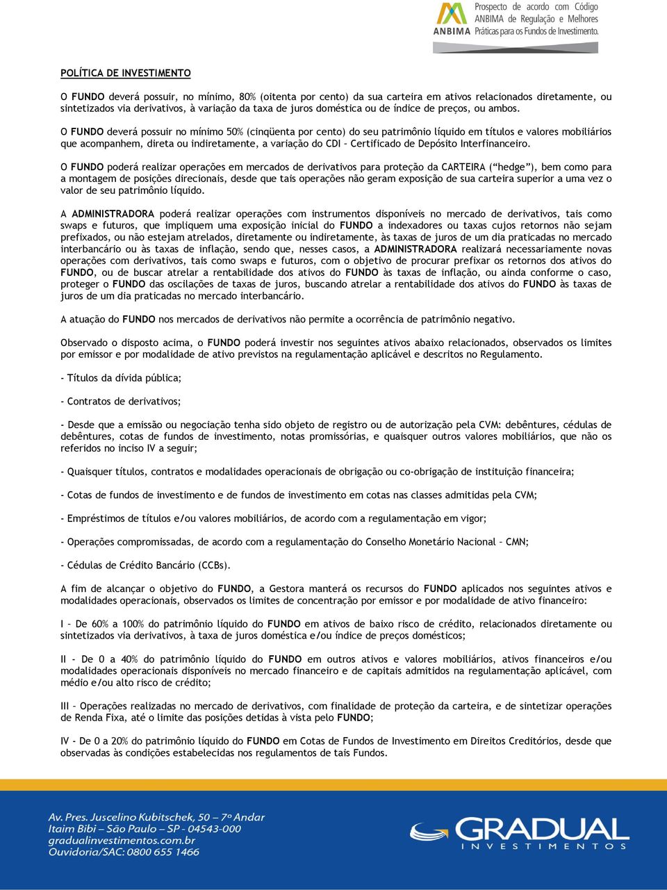 O FUNDO deverá possuir no mínimo 50% (cinqüenta por cento) do seu patrimônio líquido em títulos e valores mobiliários que acompanhem, direta ou indiretamente, a variação do CDI Certificado de